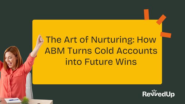 The Art of Nurturing: How ABM Turns Cold Accounts into Future Wins